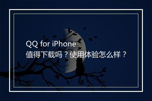 QQ for iPhone 值得下载吗？使用体验怎么样？