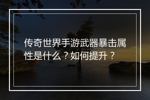 传奇世界手游武器暴击属性是什么？如何提升？