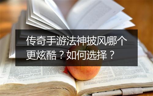 传奇手游法神披风哪个更炫酷？如何选择？