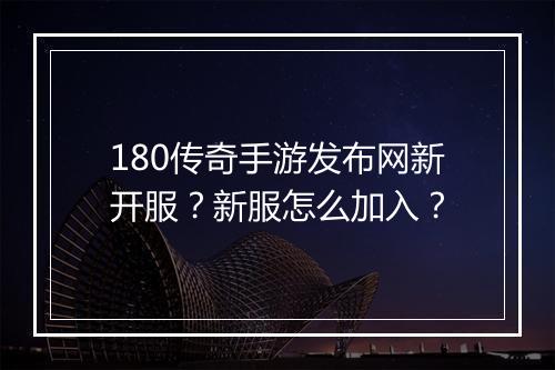 180传奇手游发布网新开服？新服怎么加入？