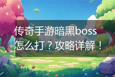 传奇手游暗黑boss怎么打？攻略详解！
