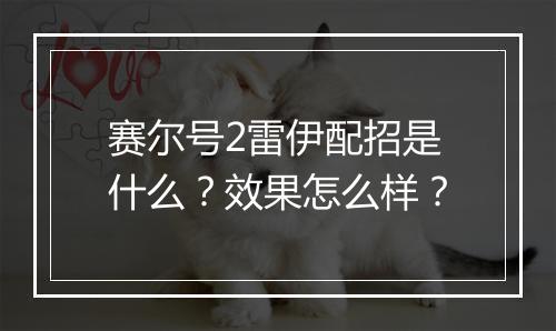 赛尔号2雷伊配招是什么？效果怎么样？