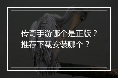 传奇手游哪个是正版？推荐下载安装哪个？
