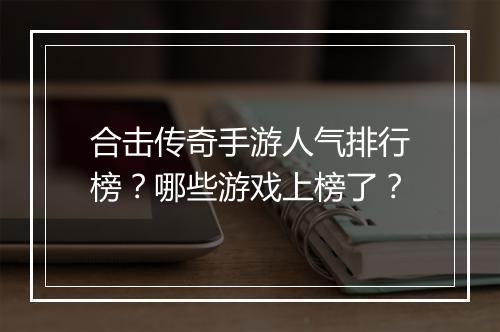 合击传奇手游人气排行榜？哪些游戏上榜了？