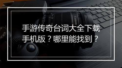 手游传奇台词大全下载手机版？哪里能找到？