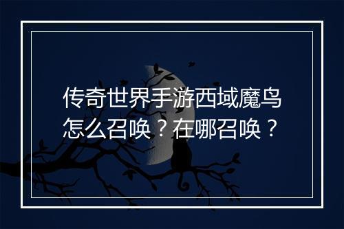 传奇世界手游西域魔鸟怎么召唤？在哪召唤？