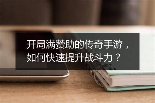 开局满赞助的传奇手游，如何快速提升战斗力？
