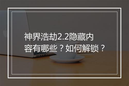 神界浩劫2.2隐藏内容有哪些？如何解锁？