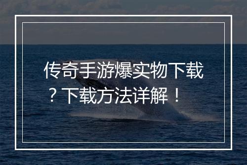 传奇手游爆实物下载？下载方法详解！