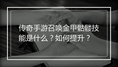 传奇手游召唤金甲骷髅技能是什么？如何提升？