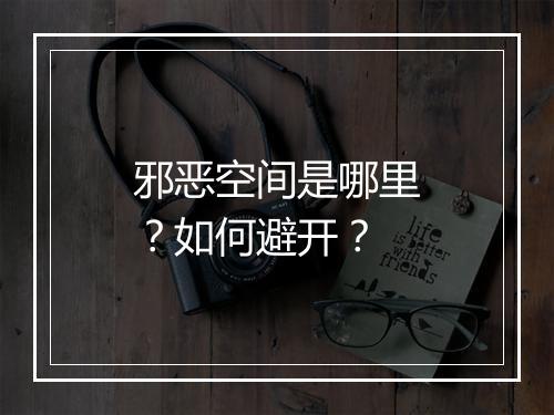 邪恶空间是哪里？如何避开？