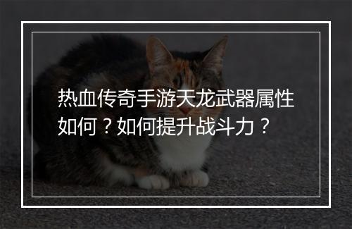 热血传奇手游天龙武器属性如何？如何提升战斗力？