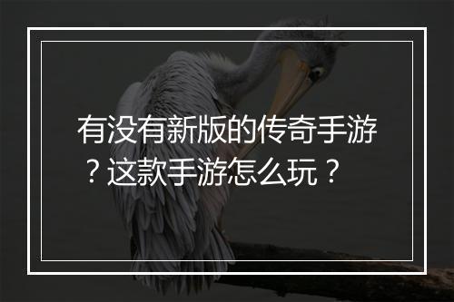 有没有新版的传奇手游？这款手游怎么玩？