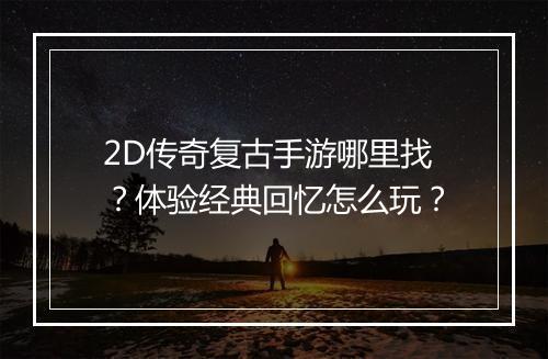 2D传奇复古手游哪里找？体验经典回忆怎么玩？