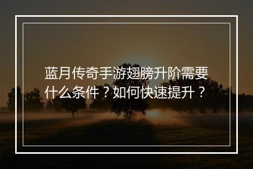 蓝月传奇手游翅膀升阶需要什么条件？如何快速提升？