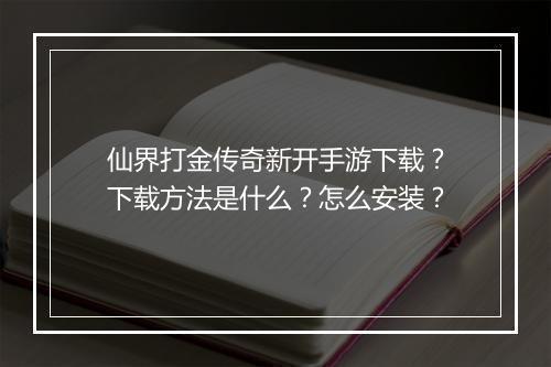 仙界打金传奇新开手游下载？下载方法是什么？怎么安装？