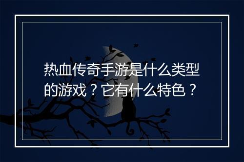热血传奇手游是什么类型的游戏？它有什么特色？