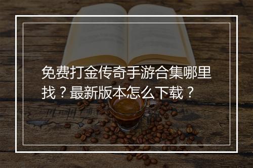 免费打金传奇手游合集哪里找？最新版本怎么下载？