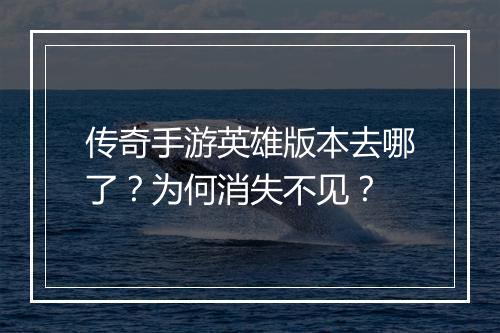 传奇手游英雄版本去哪了？为何消失不见？