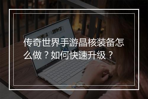 传奇世界手游晶核装备怎么做？如何快速升级？
