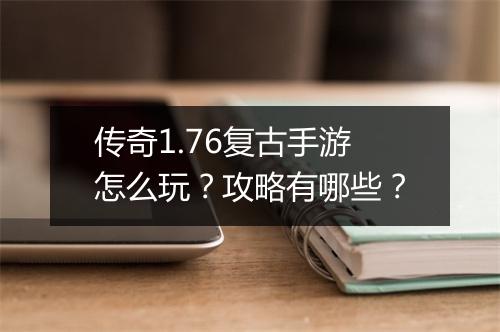 传奇1.76复古手游怎么玩？攻略有哪些？