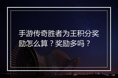 手游传奇胜者为王积分奖励怎么算？奖励多吗？