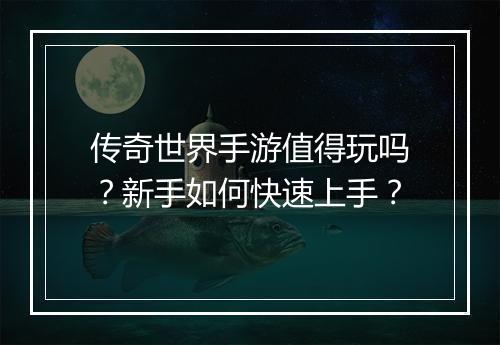 传奇世界手游值得玩吗？新手如何快速上手？