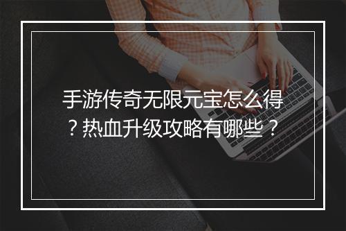 手游传奇无限元宝怎么得？热血升级攻略有哪些？