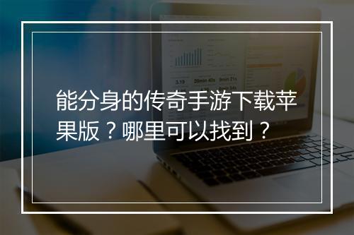 能分身的传奇手游下载苹果版？哪里可以找到？
