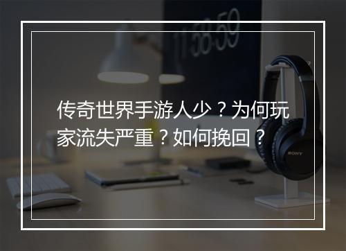 传奇世界手游人少？为何玩家流失严重？如何挽回？