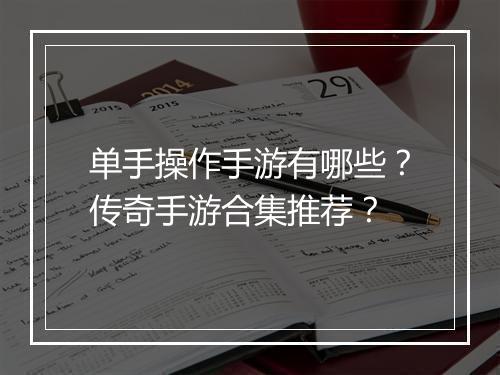单手操作手游有哪些？传奇手游合集推荐？