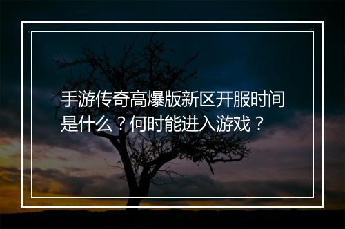手游传奇高爆版新区开服时间是什么？何时能进入游戏？