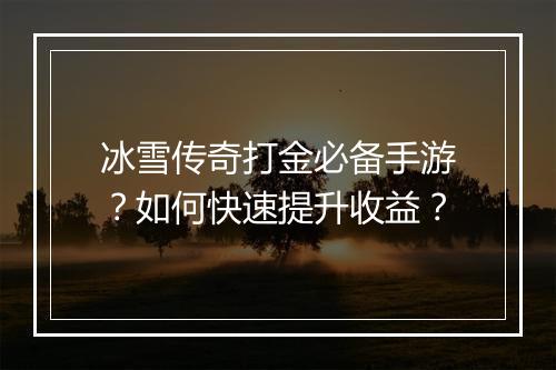 冰雪传奇打金必备手游？如何快速提升收益？