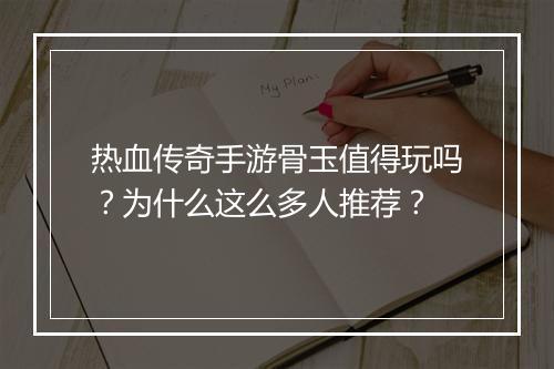热血传奇手游骨玉值得玩吗？为什么这么多人推荐？