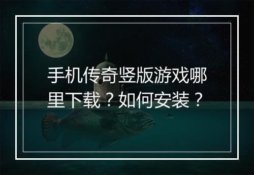 手机传奇竖版游戏哪里下载？如何安装？