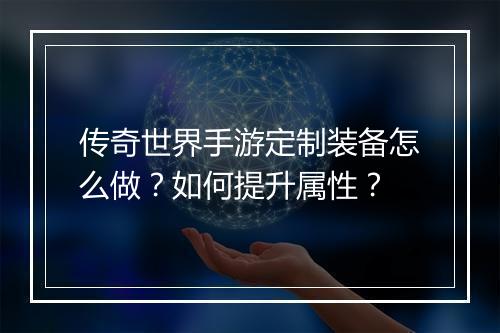 传奇世界手游定制装备怎么做？如何提升属性？