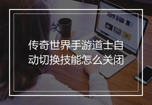 传奇世界手游道士自动切换技能怎么关闭