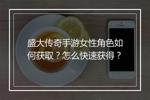 盛大传奇手游女性角色如何获取？怎么快速获得？