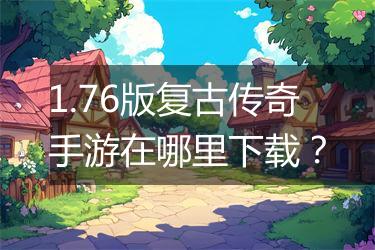 1.76版复古传奇手游在哪里下载？