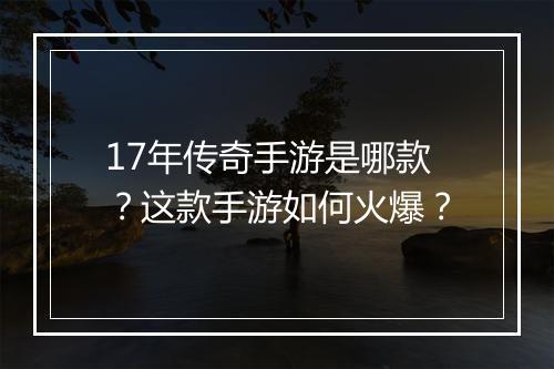 17年传奇手游是哪款?这款手游如何火爆?