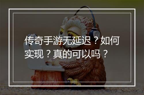 传奇手游无延迟？如何实现？真的可以吗？