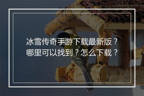 冰雪传奇手游下载最新版？哪里可以找到？怎么下载？