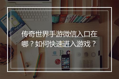 传奇世界手游微信入口在哪？如何快速进入游戏？