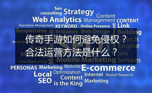 传奇手游如何避免侵权？合法运营方法是什么？