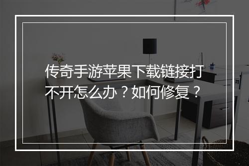 传奇手游苹果下载链接打不开怎么办？如何修复？