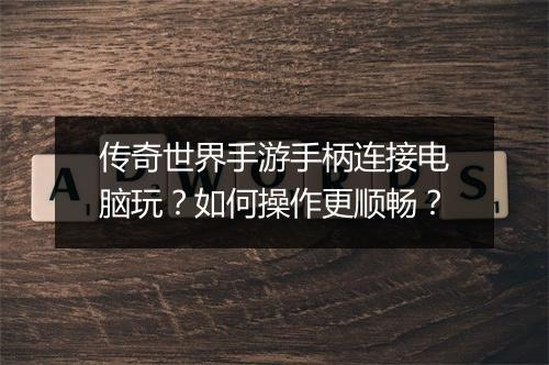 传奇世界手游手柄连接电脑玩？如何操作更顺畅？