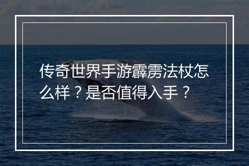 传奇世界手游霹雳法杖怎么样？是否值得入手？