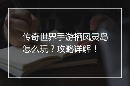 传奇世界手游栖凤灵岛怎么玩？攻略详解！
