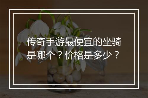 传奇手游最便宜的坐骑是哪个？价格是多少？