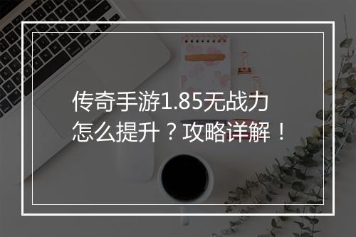 传奇手游1.85无战力怎么提升？攻略详解！